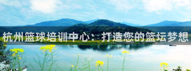 极悦平台官网登录入口网址查询：杭州篮球培训中心：打造