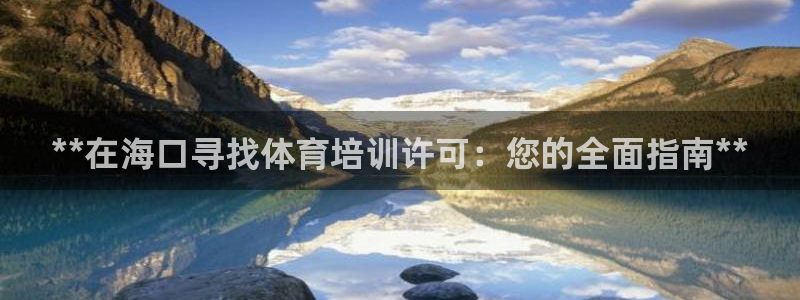 极悦平台注册登录不上：**在海口寻找体育培训许可：您