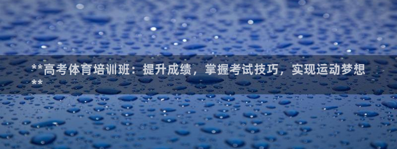 极悦平台是正规平台吗安全吗：**高考体育培训班：提升