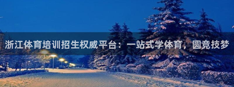 极悦娱乐app官方版本更新内容在哪：浙江体育培训招生