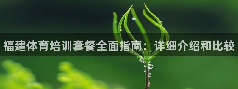 极悦娱乐官网入口网址：福建体育培训套餐全面指南：详细