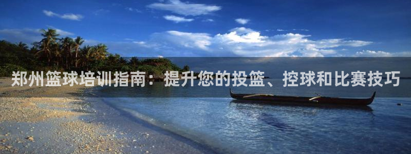 极悦平台官方网址查询：郑州篮球培训指南：提升您的投篮