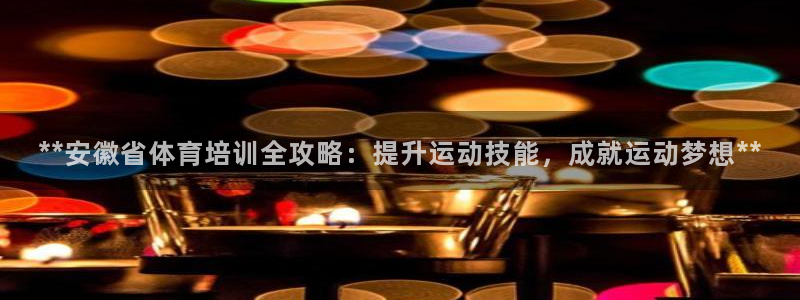 极悦平台登录7.0.2.4手机版下载：**安徽省体育