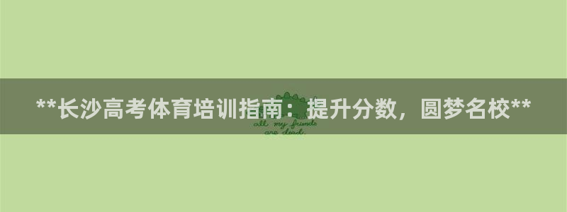 极悦平台安全吗可信吗：**长沙高考体育培训指南：提升