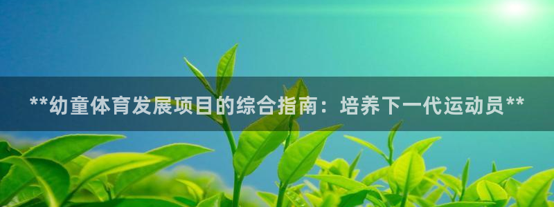 极悦平台登录不进去怎么回事儿：**幼童体育发展项目的