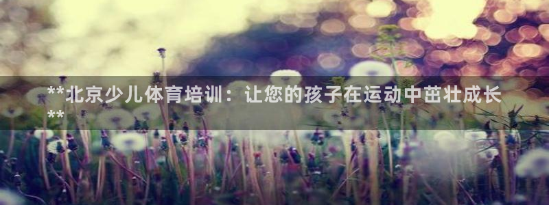 极悦官网的登录方法：**北京少儿体育培训：让您的孩子