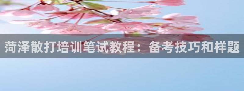 极悦娱乐代理怎么样：菏泽散打培训笔试教程：备考技巧和