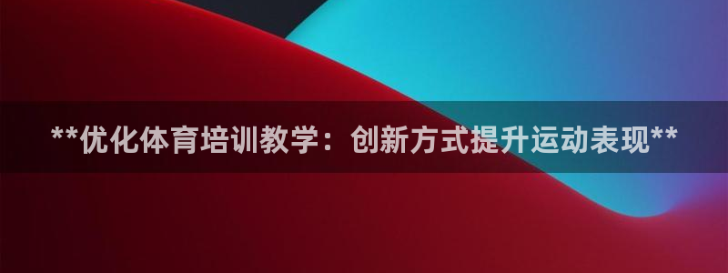极悦平台app安全吗是真的吗：**优化体育培训教学：