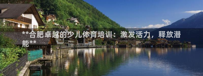 极悦娱乐最新版本更新内容介绍：**合肥卓越的少儿体育