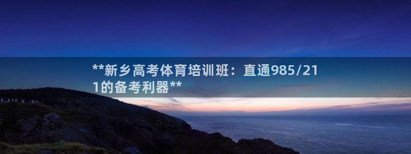 极悦平台集7O777：**新乡高考体育培训班：直通9