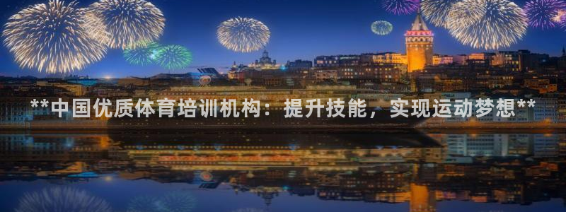 极悦平台注册和登录页面在哪：**中国优质体育培训机构