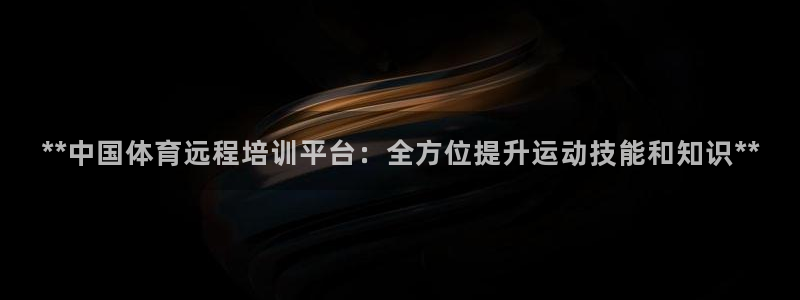 极悦平台官网入口下载：**中国体育远程培训平台：全方