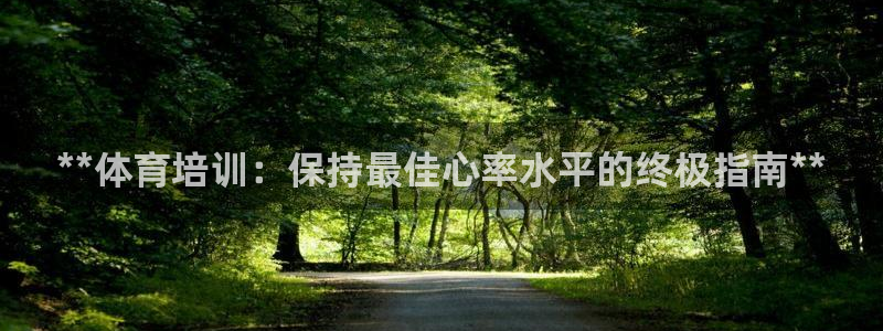 极悦平台登录入口注册账号：**体育培训：保持最佳心率