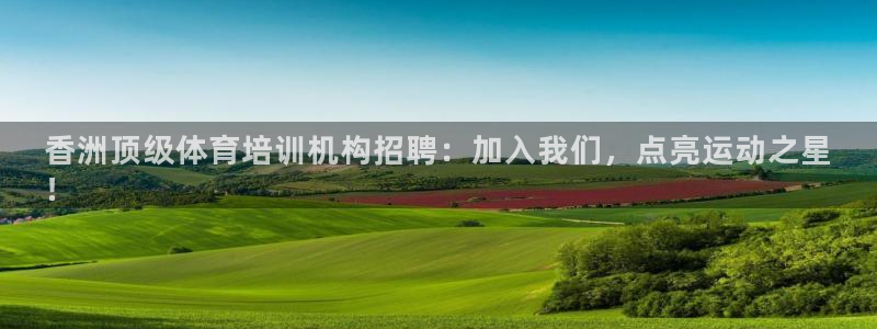 极悦平台官网入口网址：香洲顶级体育培训机构招聘：加入