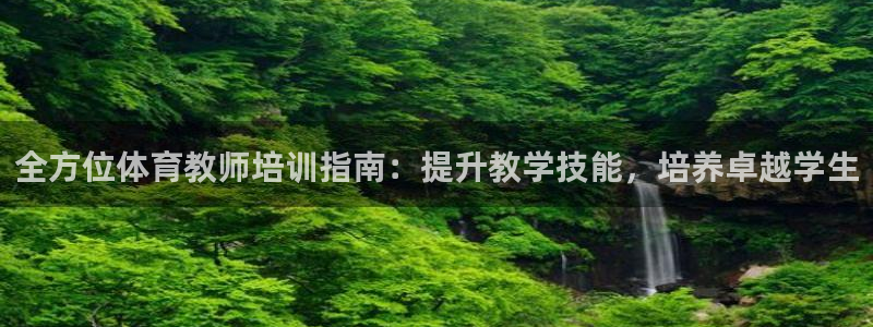 极悦娱乐官方网站：全方位体育教师培训指南：提升教学技