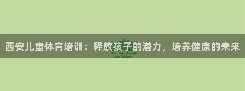 极悦官方网站：西安儿童体育培训：释放孩子的潜力，培养