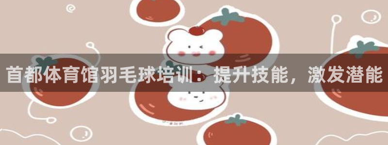极悦平台注册流程图片：首都体育馆羽毛球培训：提升技能