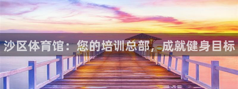 极悦平台注册官网：沙区体育馆：您的培训总部，成就健身