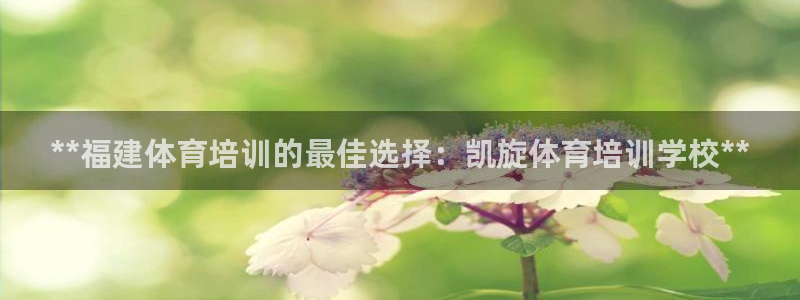 极悦娱乐官网入口：**福建体育培训的最佳选择：凯旋体