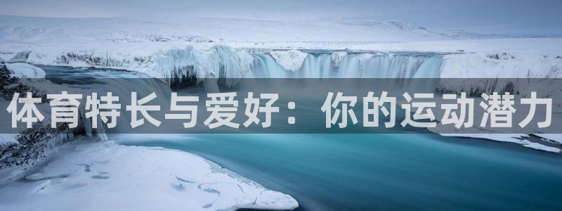 极悦平台的注册流程及注意事项是什么：体育特长与爱好：