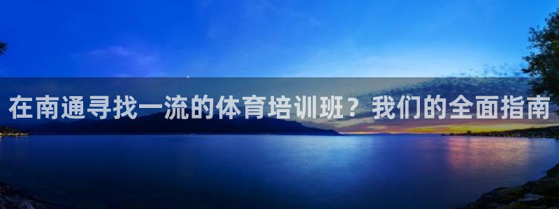 极悦官网下载最新版本更新内容：在南通寻找一流的体育培
