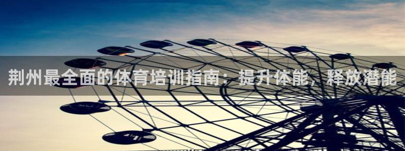 极悦平台官方网站首页：荆州最全面的体育培训指南：提升
