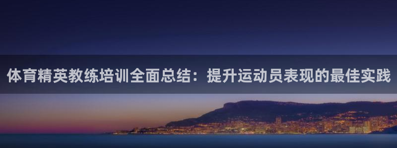 极悦官方网站app下载安装：体育精英教练培训全面总结