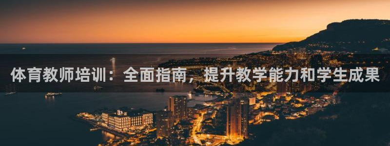 极悦平台注册登录入口官网：体育教师培训：全面指南，提