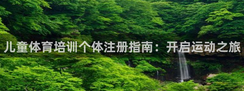 极悦官方网站入口网址：儿童体育培训个体注册指南：开启