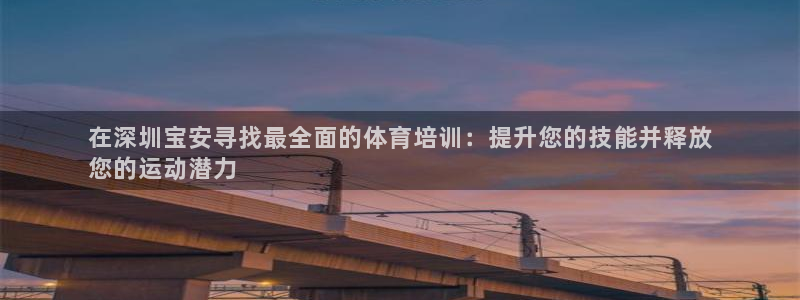 极悦平台有风险吗：在深圳宝安寻找最全面的体育培训：提