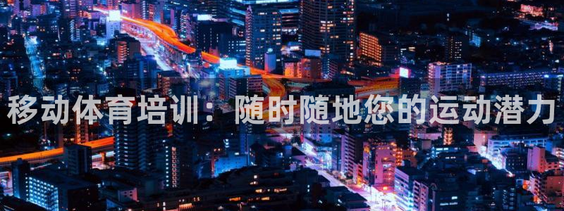极悦平台代理：移动体育培训：随时随地您的运动潜力