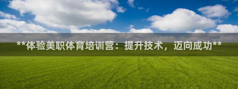 加盟极悦教育怎么样：**体验美职体育培训营：提升技术