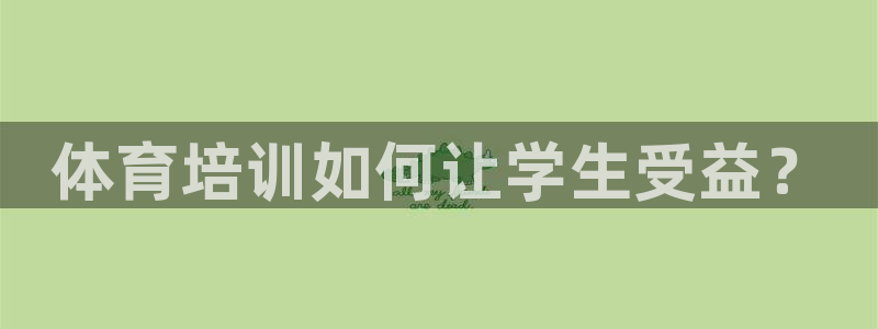 极悦娱乐的最新版本更新内容在哪：体育培训如何让学生受