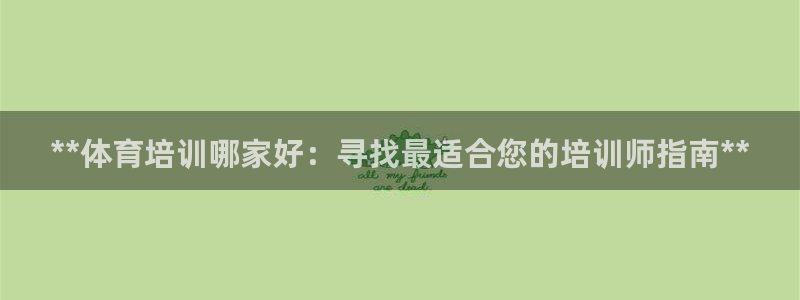 极悦娱乐负责人怎么样：**体育培训哪家好：寻找最适合