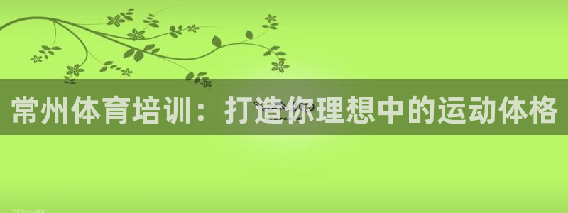 极悦娱乐登录拒绝访问怎么办理：常州体育培训：打造你理