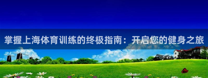 极悦平台注册太7.0.2.4好用吗：掌握上海体育训练