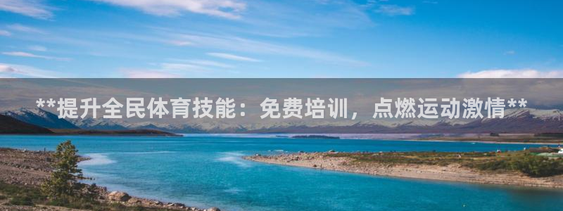 极悦平台是正规平台吗安全吗：**提升全民体育技能：免