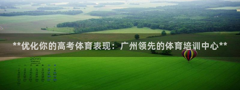 极悦平台注册流程：**优化你的高考体育表现：广州领先