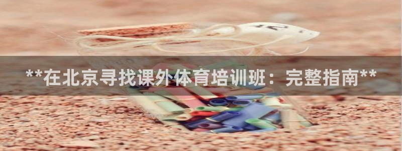 极悦娱乐负责人：**在北京寻找课外体育培训班：完整指