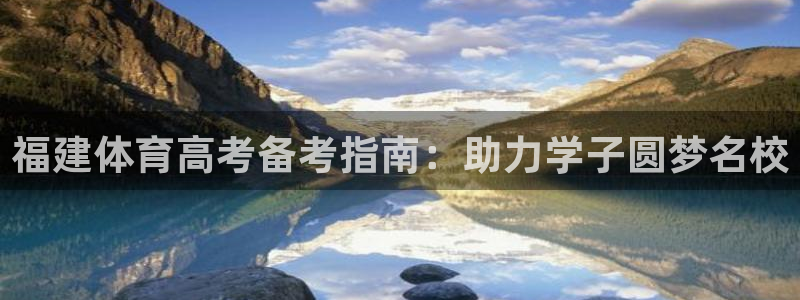 极悦平台客服的联系方式：福建体育高考备考指南：助力学