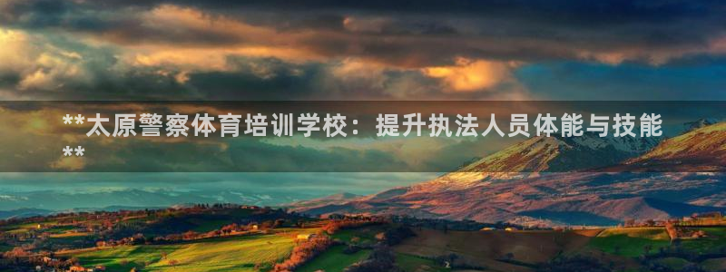 极悦娱乐部7O777：**太原警察体育培训学校：提升