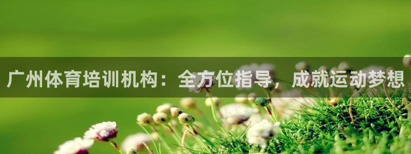 极悦平台官方网站是什么软件：广州体育培训机构：全方位