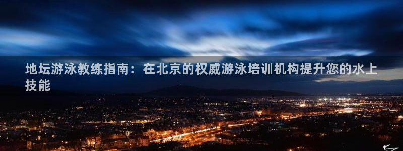 极悦娱乐的内部员工福利：地坛游泳教练指南：在北京的权