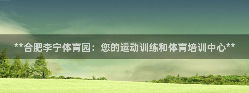 极悦平台告7O777：**合肥李宁体育园：您的运动训