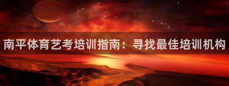 极悦平台代理怎么样：南平体育艺考培训指南：寻找最佳培