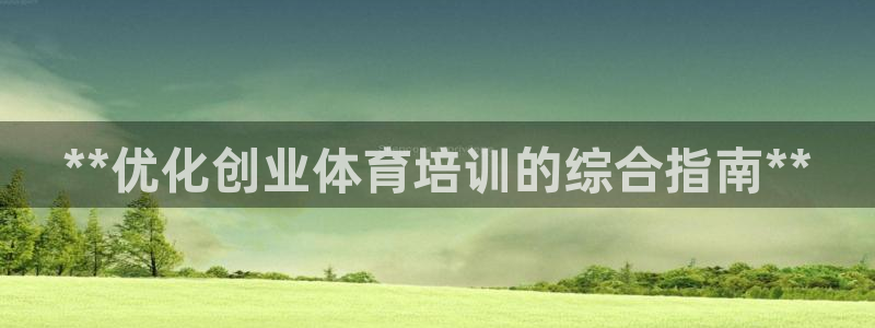 极悦娱乐官网下载app：**优化创业体育培训的综合指