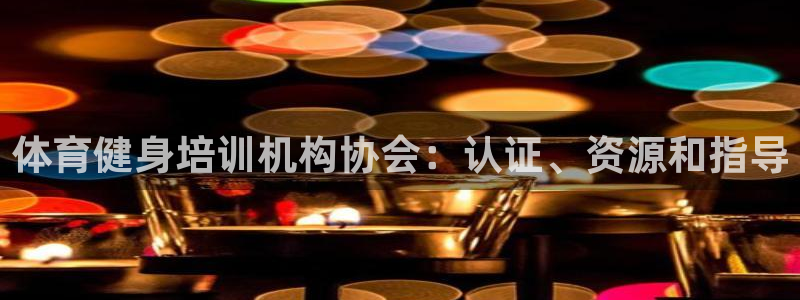 极悦平台安全吗可靠吗：体育健身培训机构协会：认证、资