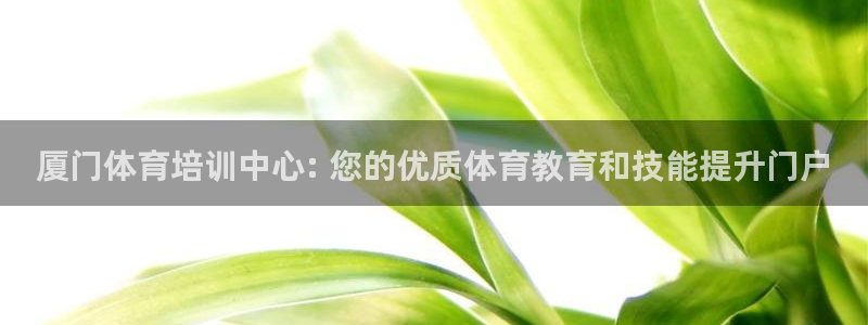 极悦娱乐下载官网：厦门体育培训中心: 您的优质体育教