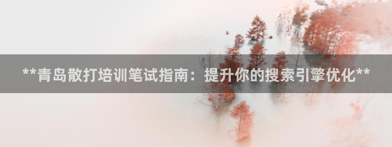 极悦官网旗舰店地址：**青岛散打培训笔试指南：提升你