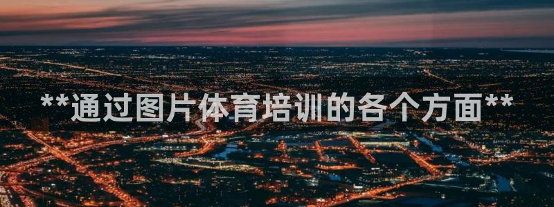 极悦平台注册登录不了：**通过图片体育培训的各个方面